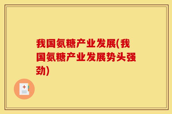 我国氨糖产业发展(我国氨糖产业发展势头强劲)