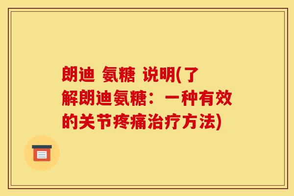朗迪 氨糖 说明(了解朗迪氨糖：一种有效的关节疼痛治疗方法)