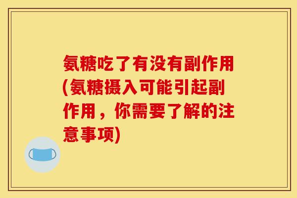 氨糖吃了有没有副作用(氨糖摄入可能引起副作用，你需要了解的注意事项)