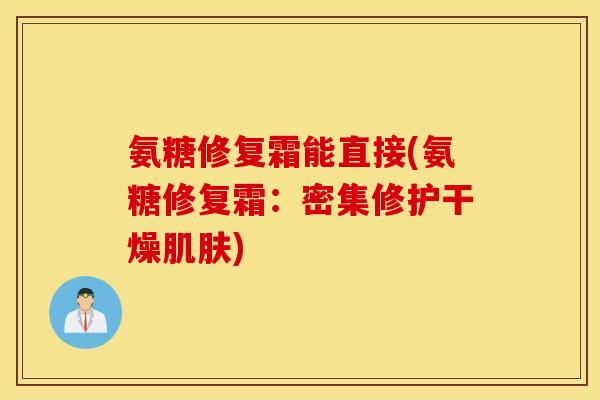 氨糖修复霜能直接(氨糖修复霜：密集修护干燥肌肤)