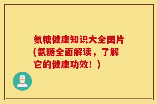 氨糖健康知识大全图片(氨糖全面解读，了解它的健康功效！)