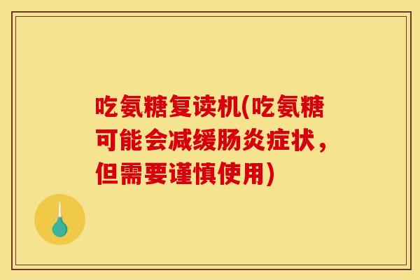 吃氨糖复读机(吃氨糖可能会减缓肠炎症状，但需要谨慎使用)