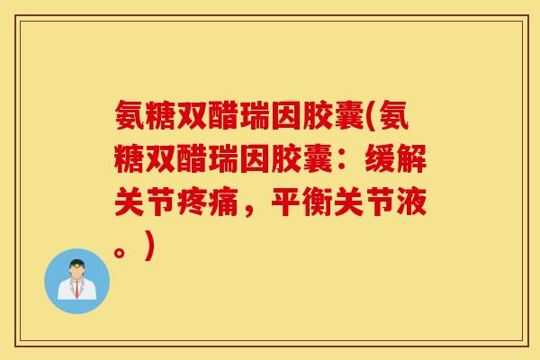 氨糖双醋瑞因胶囊(氨糖双醋瑞因胶囊：缓解关节疼痛，平衡关节液。)