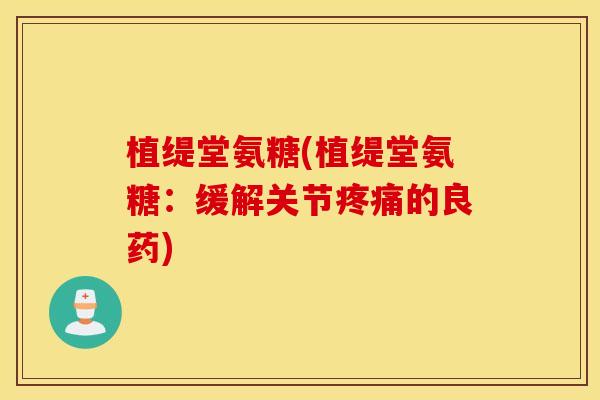 植缇堂氨糖(植缇堂氨糖：缓解关节疼痛的良药)