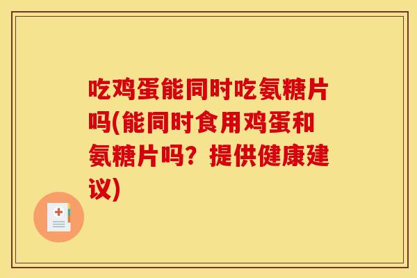 吃鸡蛋能同时吃氨糖片吗(能同时食用鸡蛋和氨糖片吗？提供健康建议)