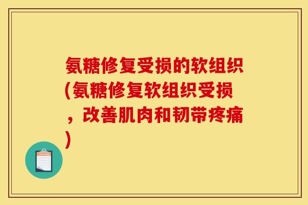 氨糖修复受损的软组织(氨糖修复软组织受损，改善肌肉和韧带疼痛)