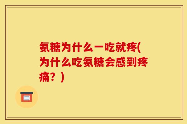 氨糖为什么一吃就疼(为什么吃氨糖会感到疼痛？)