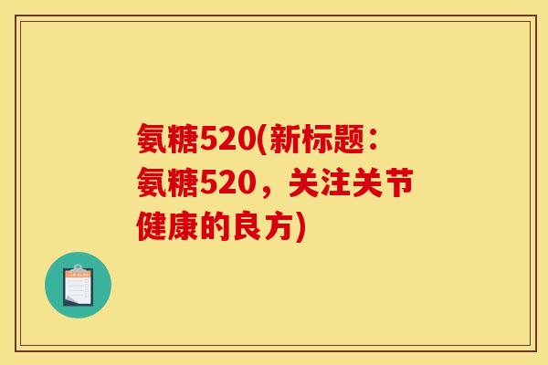 氨糖520(新标题：氨糖520，关注关节健康的良方)