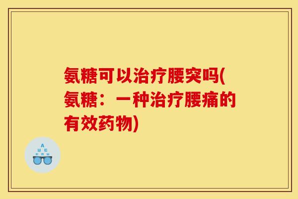 氨糖可以治疗腰突吗(氨糖：一种治疗腰痛的有效药物)