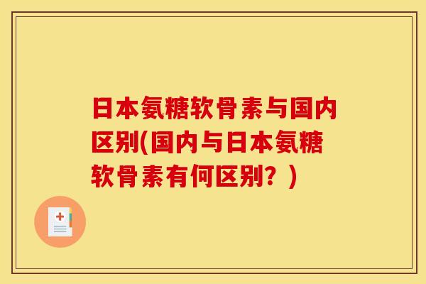 日本氨糖软骨素与国内区别(国内与日本氨糖软骨素有何区别？)
