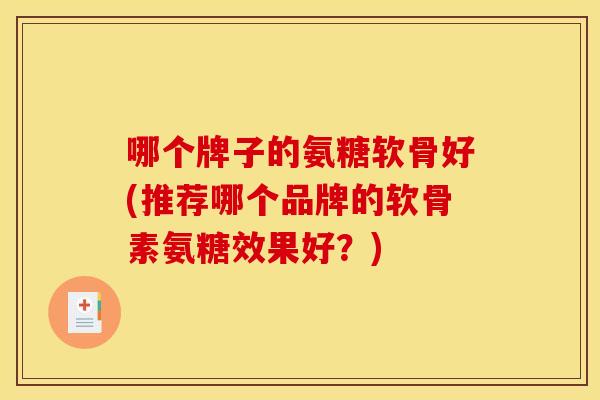 哪个牌子的氨糖软骨好(推荐哪个品牌的软骨素氨糖效果好？)
