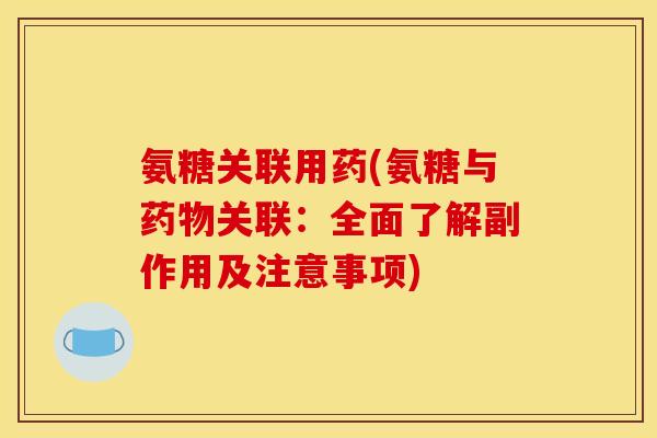 氨糖关联用药(氨糖与药物关联：全面了解副作用及注意事项)