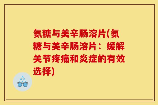 氨糖与美辛肠溶片(氨糖与美辛肠溶片：缓解关节疼痛和炎症的有效选择)