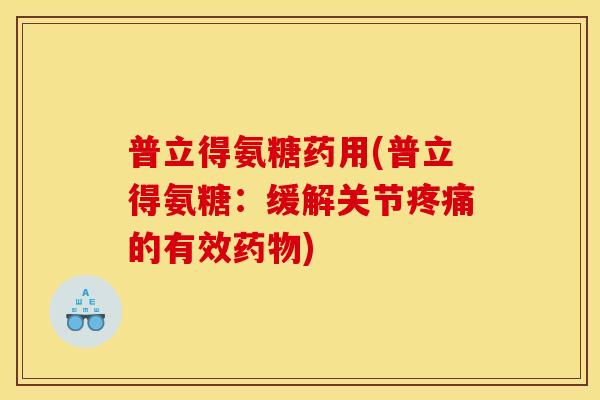 普立得氨糖药用(普立得氨糖：缓解关节疼痛的有效药物)