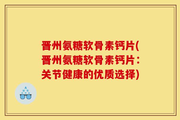 晋州氨糖软骨素钙片(晋州氨糖软骨素钙片：关节健康的优质选择)