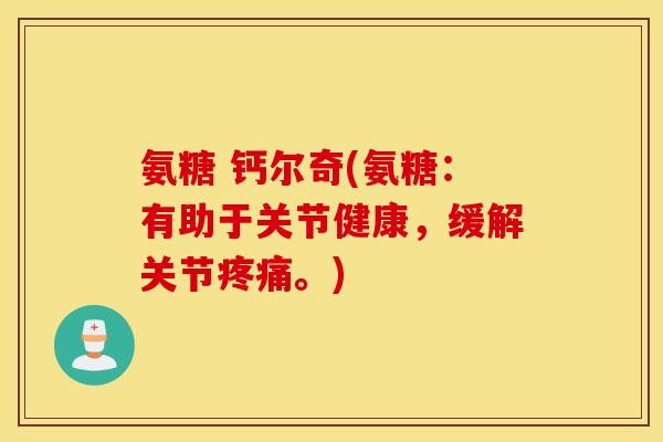 氨糖 钙尔奇(氨糖：有助于关节健康，缓解关节疼痛。)