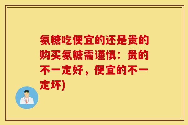 氨糖吃便宜的还是贵的购买氨糖需谨慎：贵的不一定好，便宜的不一定坏)
