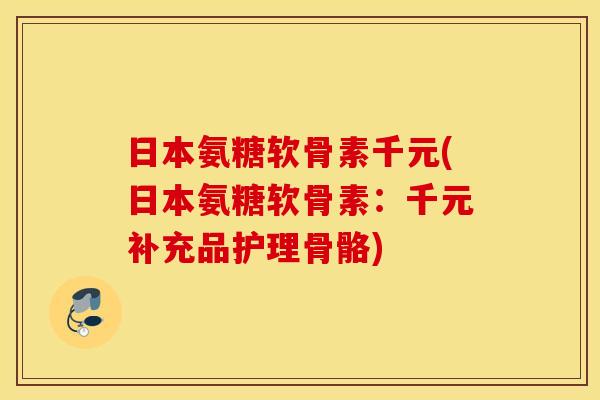 日本氨糖软骨素千元(日本氨糖软骨素:千元补充品护理骨骼) 日本氨糖软骨素千元(日本氨糖软骨素:千元补充品护理骨骼)