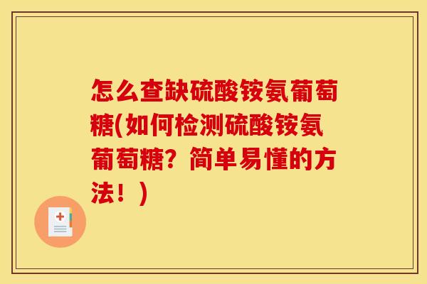 怎么查缺硫酸铵氨葡萄糖(如何检测硫酸铵氨葡萄糖？简单易懂的方法！)