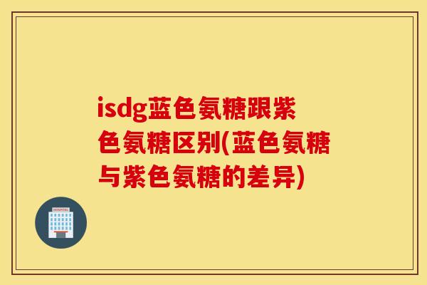 isdg蓝色氨糖跟紫色氨糖区别(蓝色氨糖与紫色氨糖的差异)