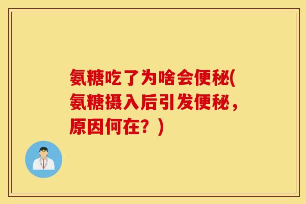 氨糖吃了为啥会便秘(氨糖摄入后引发便秘，原因何在？)