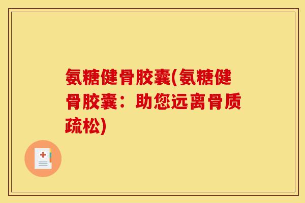 氨糖健骨胶囊(氨糖健骨胶囊：助您远离骨质疏松)