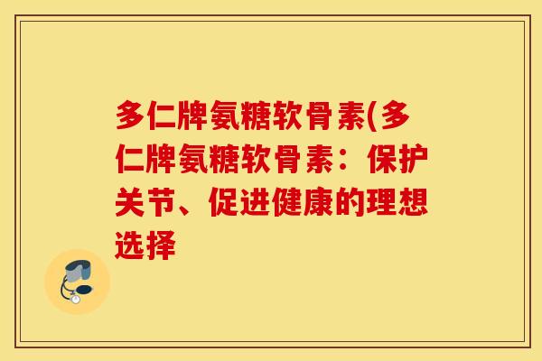 多仁牌氨糖软骨素(多仁牌氨糖软骨素：保护关节、促进健康的理想选择