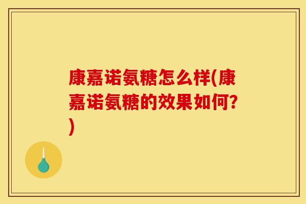 康嘉诺氨糖怎么样(康嘉诺氨糖的效果如何？)