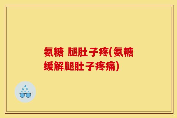 氨糖 腿肚子疼(氨糖缓解腿肚子疼痛)