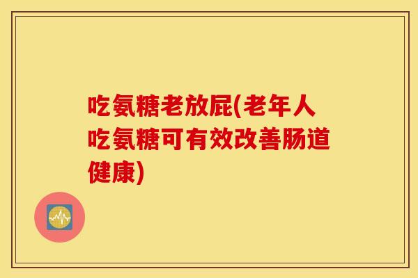 吃氨糖老放屁(老年人吃氨糖可有效改善肠道健康) 吃氨糖老放屁(老年人吃氨糖可有效改善肠道健康)