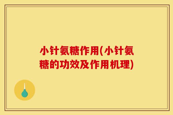 小针氨糖作用(小针氨糖的功效及作用机理)