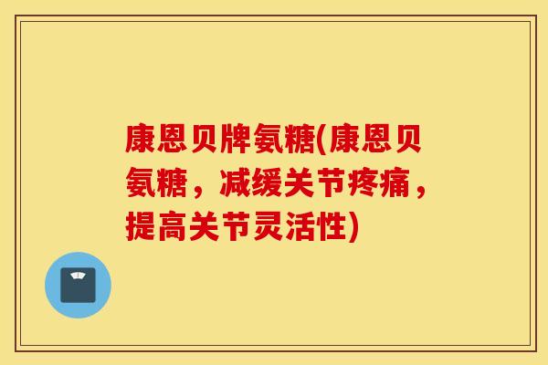 康恩贝牌氨糖(康恩贝氨糖，减缓关节疼痛，提高关节灵活性)