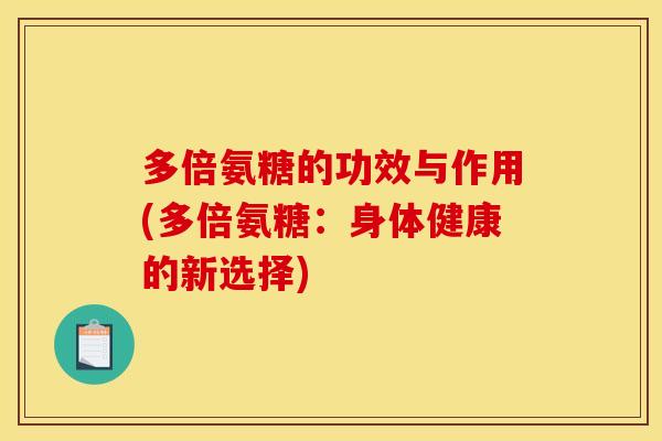 多倍氨糖的功效与作用(多倍氨糖：身体健康的新选择)