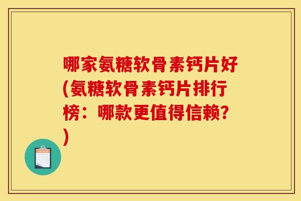 哪家氨糖软骨素钙片好(氨糖软骨素钙片排行榜：哪款更值得信赖？)