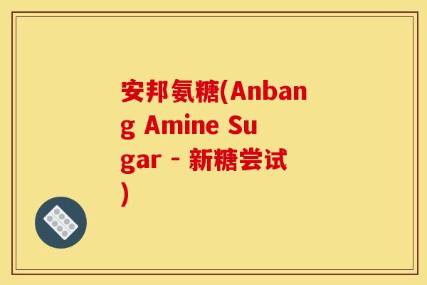 安邦氨糖(Anbang Amine Sugar - 新糖尝试)