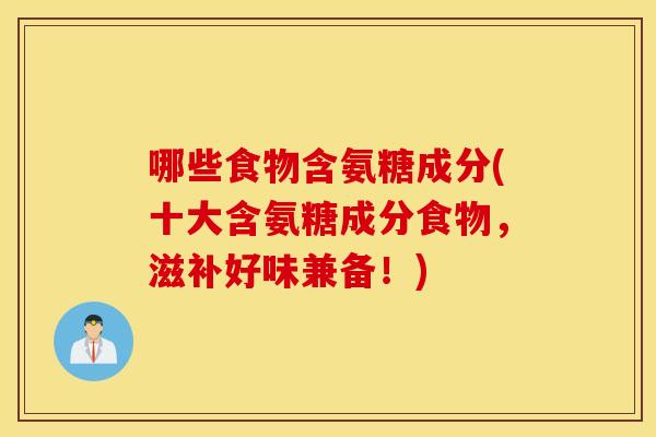 哪些食物含氨糖成分(十大含氨糖成分食物，滋补好味兼备！)