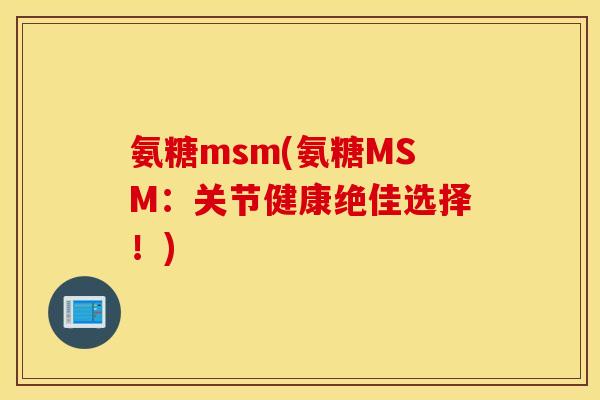 氨糖msm(氨糖MSM：关节健康绝佳选择！)