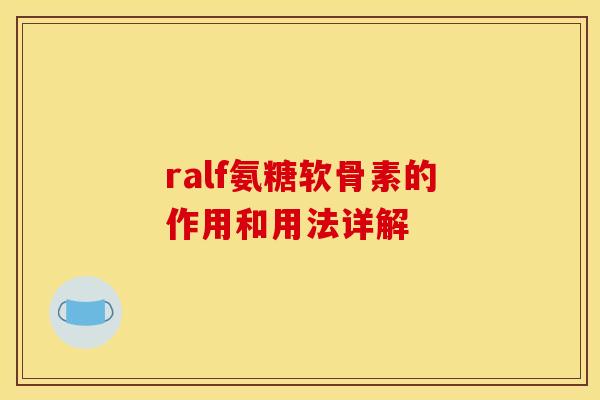 ralf氨糖软骨素的作用和用法详解