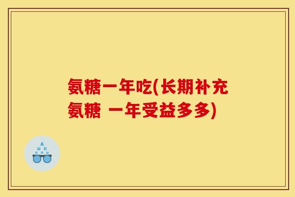 氨糖一年吃(长期补充氨糖 一年受益多多)