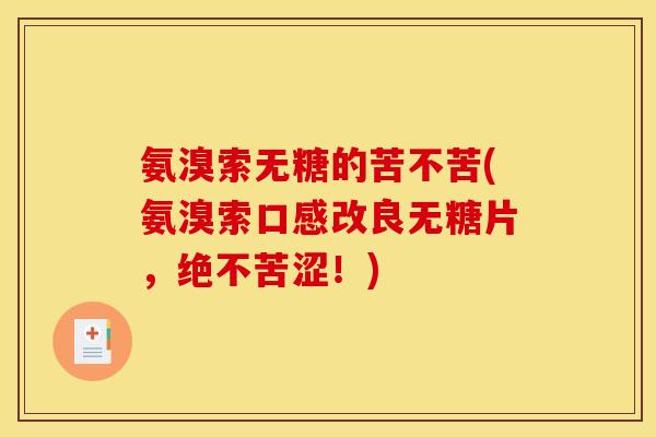 氨溴索无糖的苦不苦(氨溴索口感改良无糖片，绝不苦涩！)