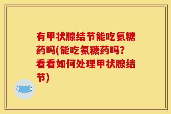 有甲状腺结节能吃氨糖药吗(能吃氨糖药吗？看看如何处理甲状腺结节)