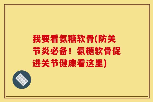 我要看氨糖软骨(防关节炎必备！氨糖软骨促进关节健康看这里)