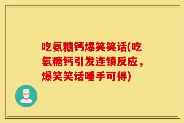 吃氨糖钙爆笑笑话(吃氨糖钙引发连锁反应，爆笑笑话唾手可得)