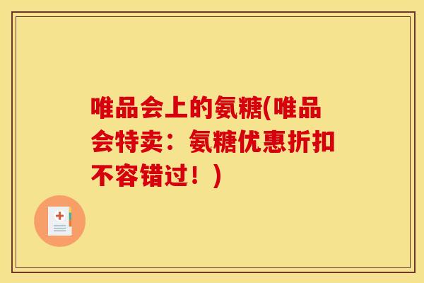 唯品会上的氨糖(唯品会特卖：氨糖优惠折扣不容错过！)