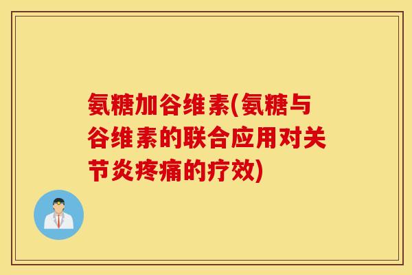 氨糖加谷维素(氨糖与谷维素的联合应用对关节炎疼痛的疗效) 氨糖加谷维素(氨糖与谷维素的联合应用对关节炎疼痛的疗效)