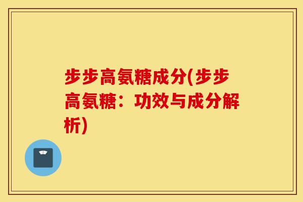 步步高氨糖成分(步步高氨糖：功效与成分解析)