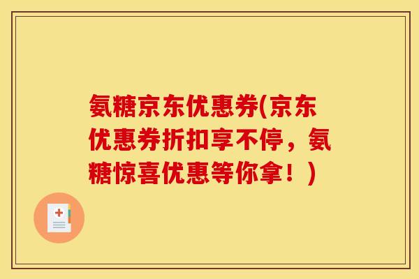 氨糖京东优惠券(京东优惠券折扣享不停,氨糖惊喜优惠等你拿!) 氨糖京东优惠券(京东优惠券折扣享不停,氨糖惊喜优惠等你拿!)