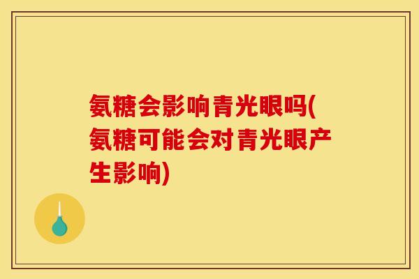 氨糖会影响青光眼吗(氨糖可能会对青光眼产生影响)