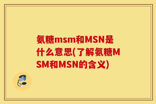 氨糖msm和MSN是什么意思(了解氨糖MSM和MSN的含义)