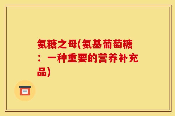氨糖之母(氨基葡萄糖：一种重要的营养补充品)
